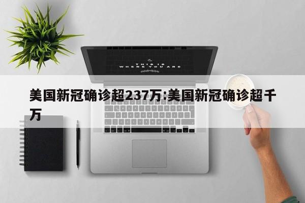 美国新冠确诊超237万:美国新冠确诊超千万