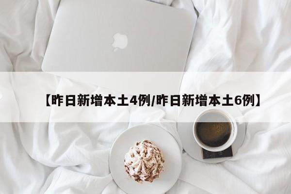 【昨日新增本土4例/昨日新增本土6例】