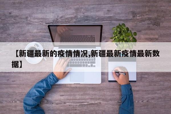 【新疆最新的疫情情况,新疆最新疫情最新数据】