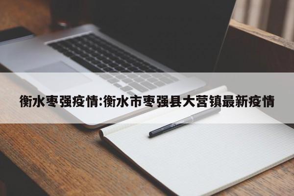 衡水枣强疫情:衡水市枣强县大营镇最新疫情