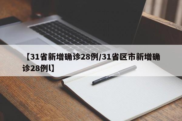 【31省新增确诊28例/31省区市新增确诊28例l】