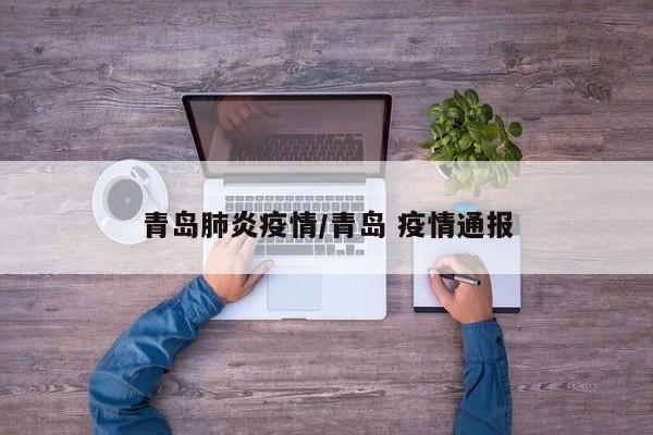 青岛肺炎疫情/青岛 疫情通报