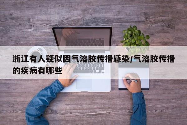 浙江有人疑似因气溶胶传播感染/气溶胶传播的疾病有哪些