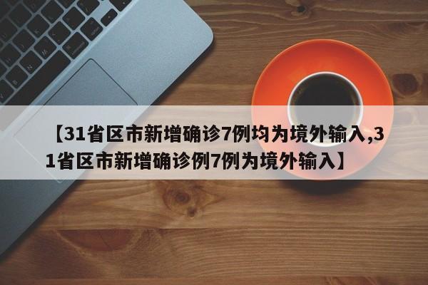 【31省区市新增确诊7例均为境外输入,31省区市新增确诊例7例为境外输入】