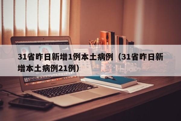 31省昨日新增1例本土病例（31省昨日新增本土病例21例）