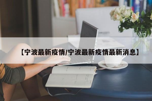 【宁波最新疫情/宁波最新疫情最新消息】