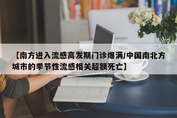 【南方进入流感高发期门诊爆满/中国南北方城市的季节性流感相关超额死亡】