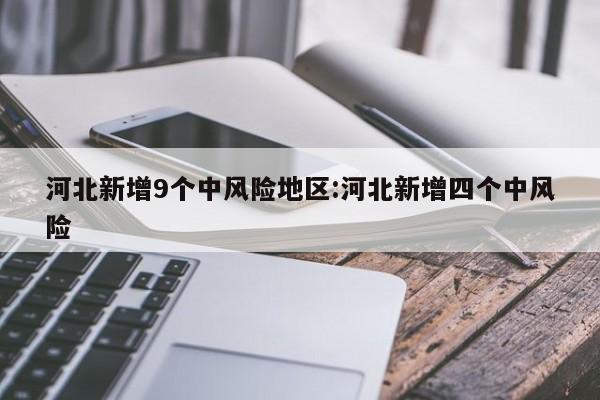 河北新增9个中风险地区:河北新增四个中风险