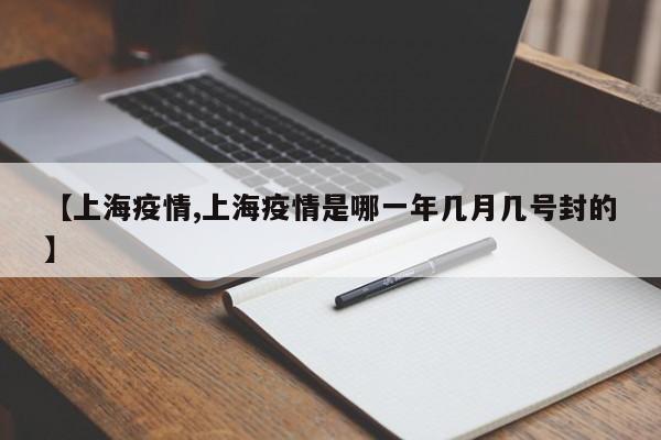 【上海疫情,上海疫情是哪一年几月几号封的】