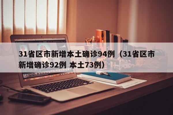31省区市新增本土确诊94例（31省区市新增确诊92例 本土73例）