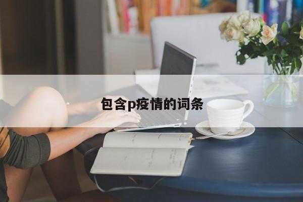 包含p疫情的词条