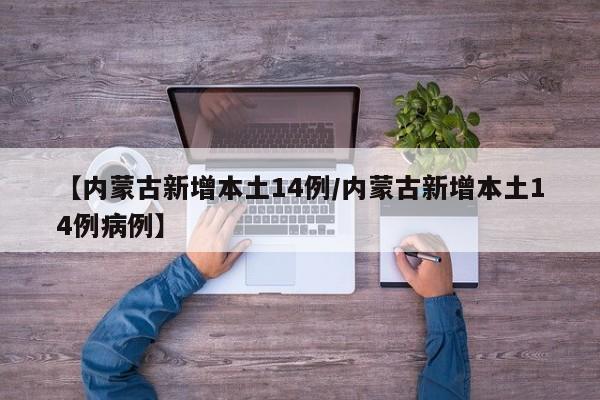 【内蒙古新增本土14例/内蒙古新增本土14例病例】