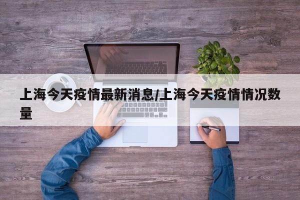上海今天疫情最新消息/上海今天疫情情况数量