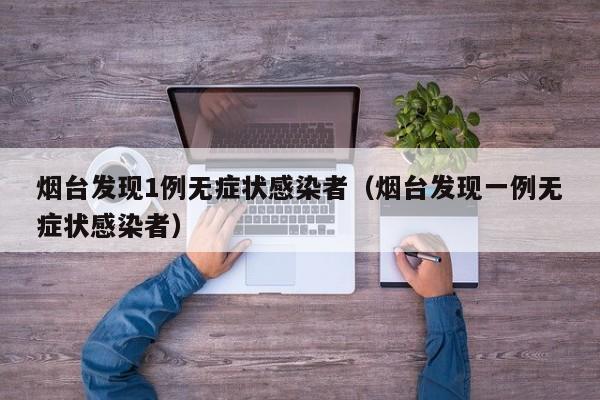 烟台发现1例无症状感染者（烟台发现一例无症状感染者）