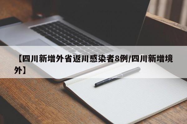 【四川新增外省返川感染者8例/四川新增境外】