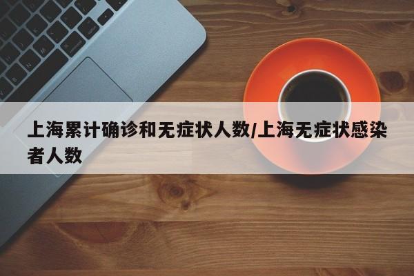 上海累计确诊和无症状人数/上海无症状感染者人数