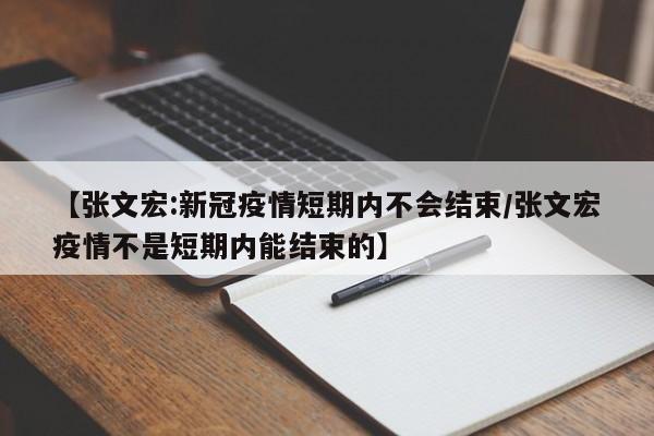 【张文宏:新冠疫情短期内不会结束/张文宏疫情不是短期内能结束的】