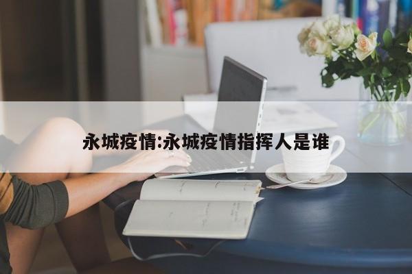 永城疫情:永城疫情指挥人是谁