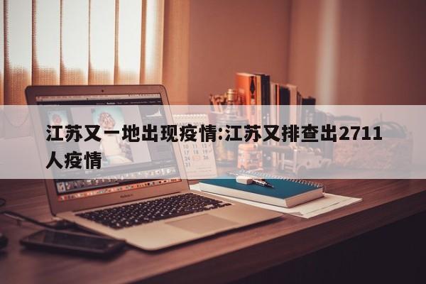 江苏又一地出现疫情:江苏又排查出2711人疫情