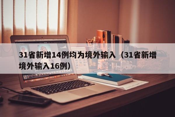 31省新增14例均为境外输入（31省新增境外输入16例）