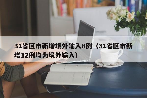 31省区市新增境外输入8例（31省区市新增12例均为境外输入）