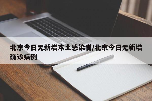 北京今日无新增本土感染者/北京今日无新增确诊病例