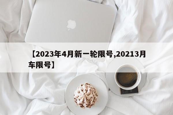 【2023年4月新一轮限号,20213月车限号】