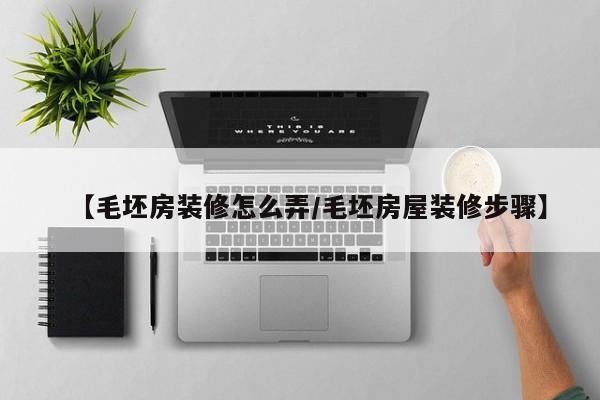 【毛坯房装修怎么弄/毛坯房屋装修步骤】