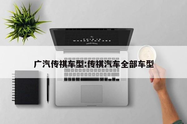 广汽传祺车型:传祺汽车全部车型
