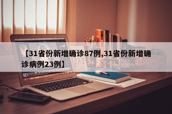 【31省份新增确诊87例,31省份新增确诊病例23例】