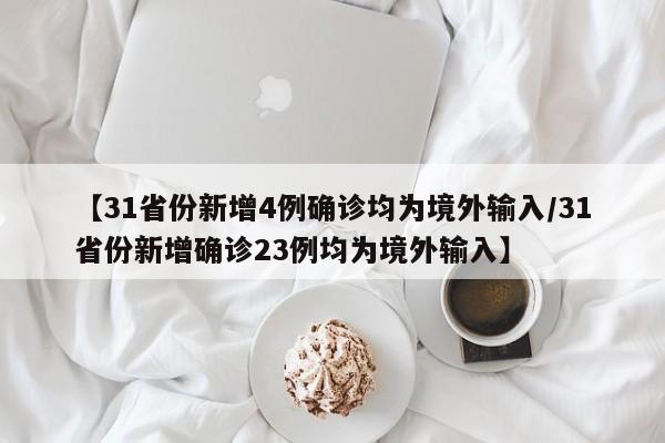 【31省份新增4例确诊均为境外输入/31省份新增确诊23例均为境外输入】