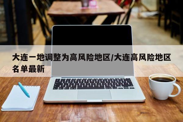 大连一地调整为高风险地区/大连高风险地区名单最新