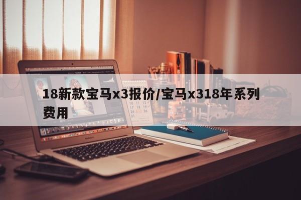 18新款宝马x3报价/宝马x318年系列费用