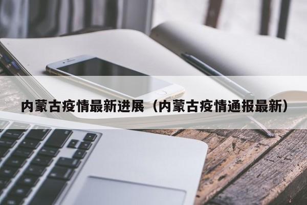 内蒙古疫情最新进展（内蒙古疫情通报最新）