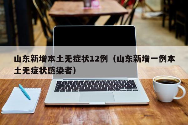 山东新增本土无症状12例（山东新增一例本土无症状感染者）