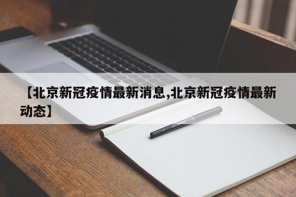 【北京新冠疫情最新消息,北京新冠疫情最新动态】