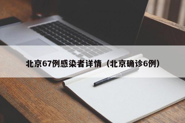 北京67例感染者详情（北京确诊6例）