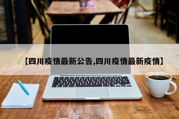 【四川疫情最新公告,四川疫情最新疫情】