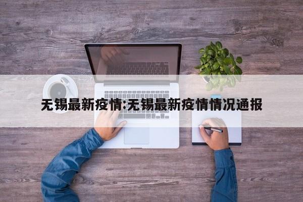 无锡最新疫情:无锡最新疫情情况通报