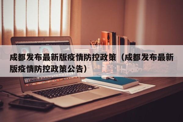 成都发布最新版疫情防控政策（成都发布最新版疫情防控政策公告）
