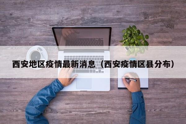 西安地区疫情最新消息（西安疫情区县分布）