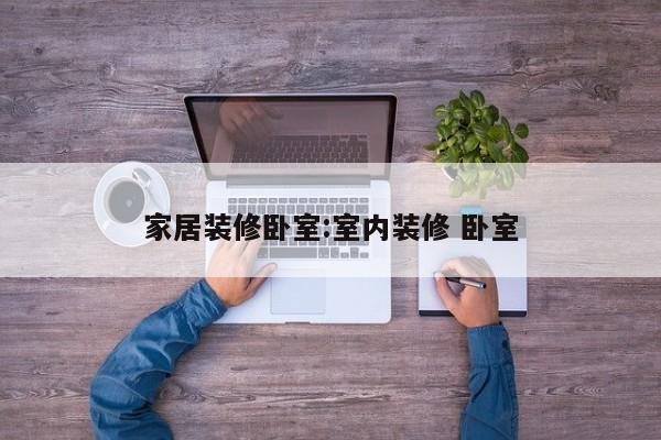 家居装修卧室:室内装修 卧室