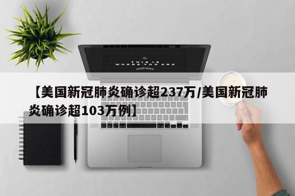 【美国新冠肺炎确诊超237万/美国新冠肺炎确诊超103万例】
