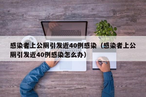 感染者上公厕引发近40例感染（感染者上公厕引发近40例感染怎么办）