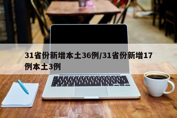 31省份新增本土36例/31省份新增17例本土3例