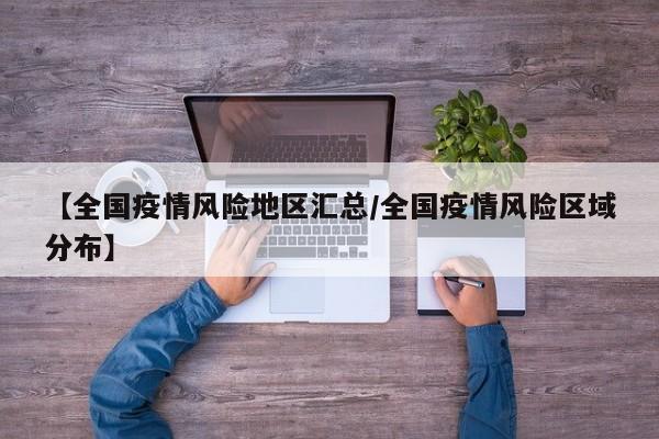 【全国疫情风险地区汇总/全国疫情风险区域分布】