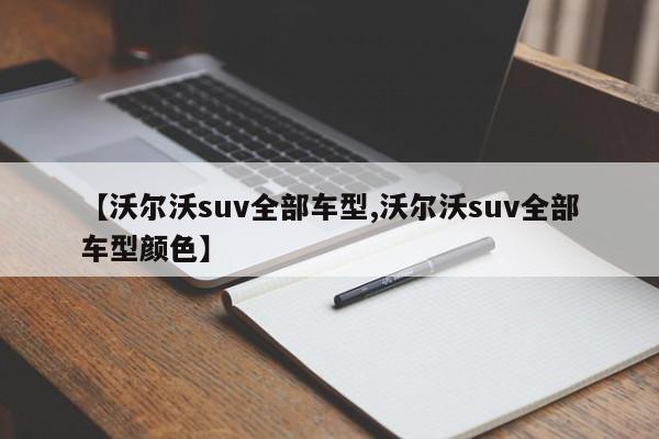 【沃尔沃suv全部车型,沃尔沃suv全部车型颜色】