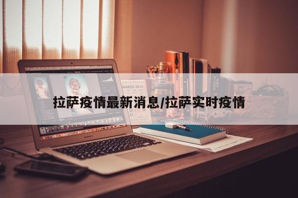 拉萨疫情最新消息/拉萨实时疫情