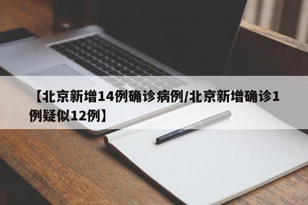 【北京新增14例确诊病例/北京新增确诊1例疑似12例】