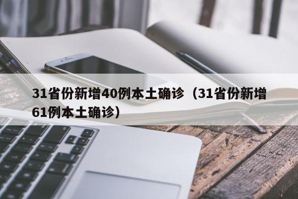 31省份新增40例本土确诊（31省份新增61例本土确诊）